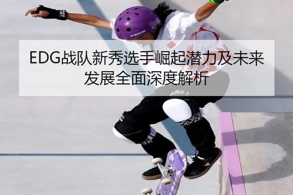 EDG战队新秀选手崛起潜力及未来发展全面深度解析